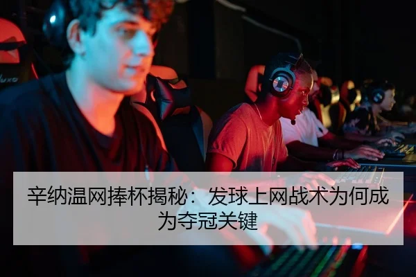 辛纳温网捧杯揭秘：发球上网战术为何成为夺冠关键