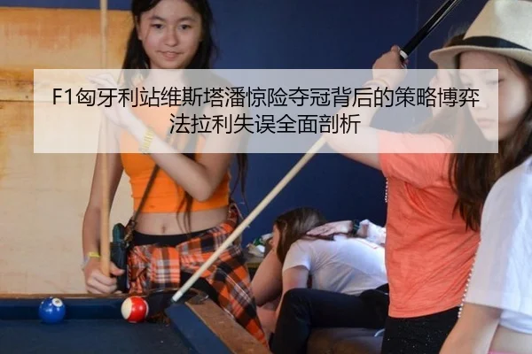 F1匈牙利站维斯塔潘惊险夺冠背后的策略博弈 法拉利失误全面剖析